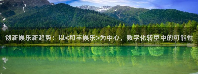 jdb电子试玩网址：创新娱乐新趋势：以<和丰娱乐>为中心，数字化转型中的可能性