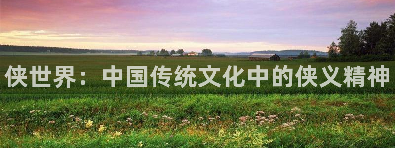 jdb电子平台下载：侠世界：中国传统文化中的侠义精神