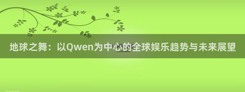 jdb电子官网入口：地球之舞：以Qwen为中心的全球娱乐趋势与未来展望