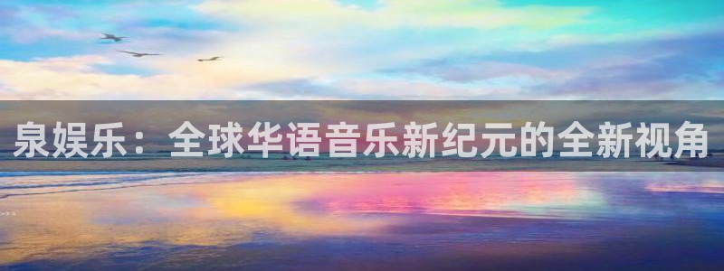 jdb电子网址：泉娱乐：全球华语音乐新纪元的全新视角