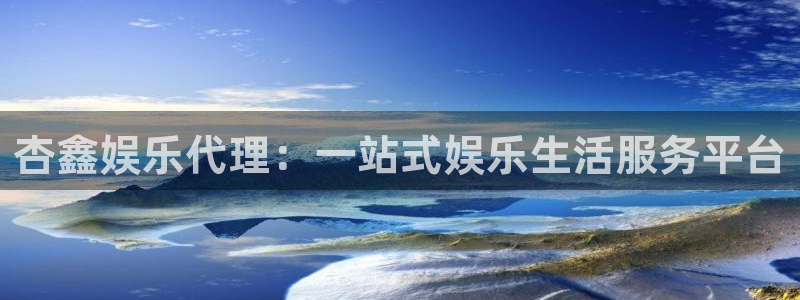 jdb电子在线登录：杏鑫娱乐代理：一站式娱乐生活服务平台