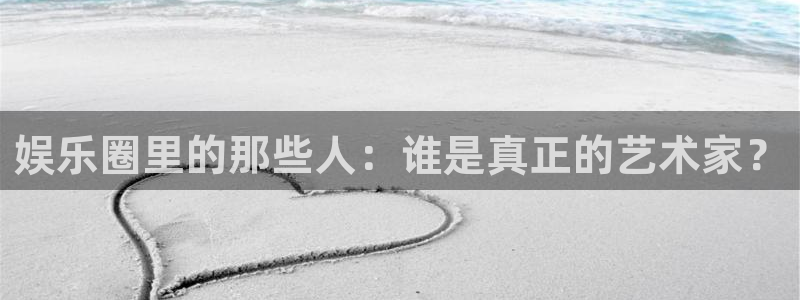 jdb电子平台官网：娱乐圈里的那些人：谁是真正的艺术家？