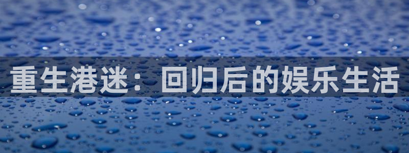 jdb电子平台官网：重生港迷：回归后的娱乐生活