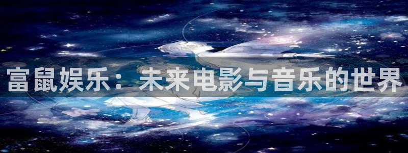 澳门jdb电子：富鼠娱乐：未来电影与音乐的世界