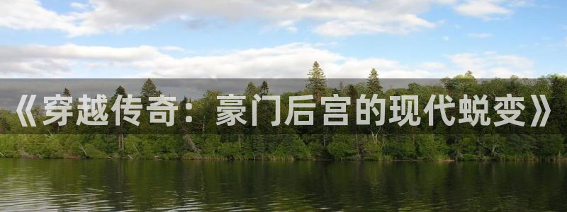 jdb电子官网入口app：《穿越传奇：豪门后宫的现代蜕变》