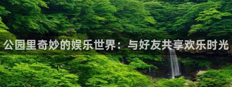 jdb电子在线登录：公园里奇妙的娱乐世界：与好友共享欢乐时光